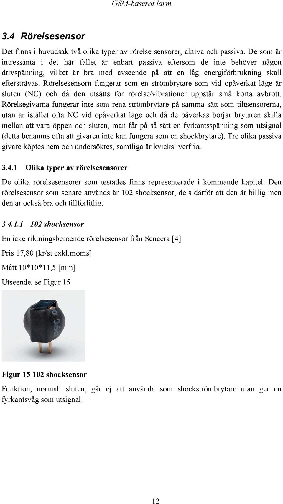 Rörelsesensorn fungerar som en strömbrytare som vid opåverkat läge är sluten (NC) och då den utsätts för rörelse/vibrationer uppstår små korta avbrott.