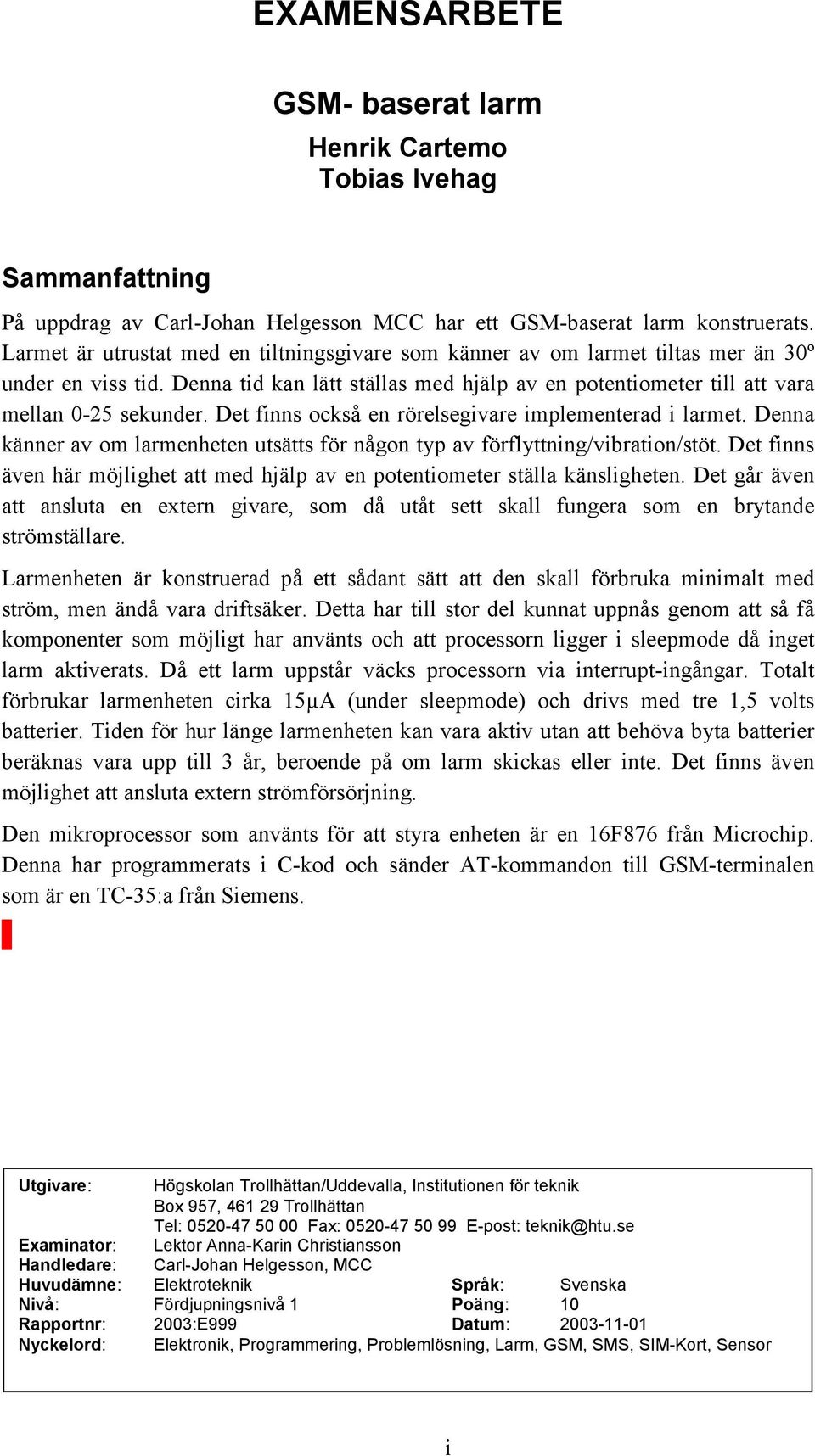 Det finns också en rörelsegivare implementerad i larmet. Denna känner av om larmenheten utsätts för någon typ av förflyttning/vibration/stöt.