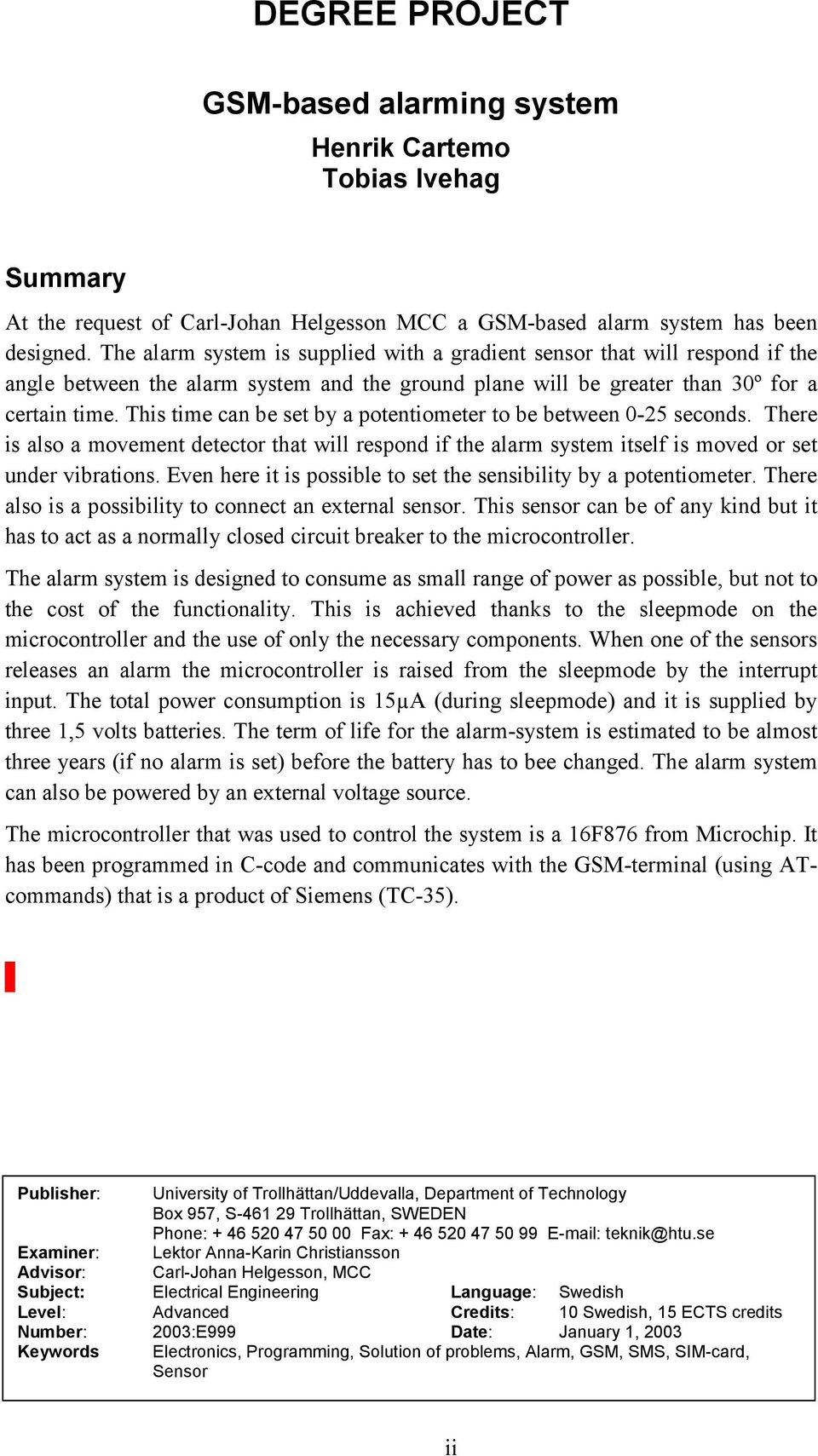 This time can be set by a potentiometer to be between 0-25 seconds. There is also a movement detector that will respond if the alarm system itself is moved or set under vibrations.