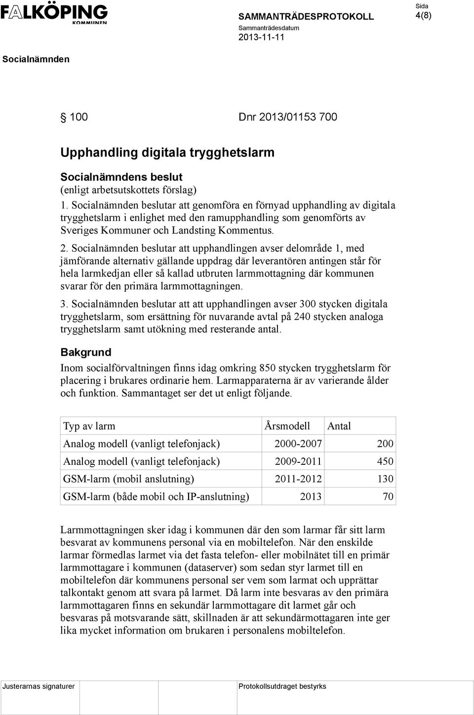 beslutar att upphandlingen avser delområde 1, med jämförande alternativ gällande uppdrag där leverantören antingen står för hela larmkedjan eller så kallad utbruten larmmottagning där kommunen svarar