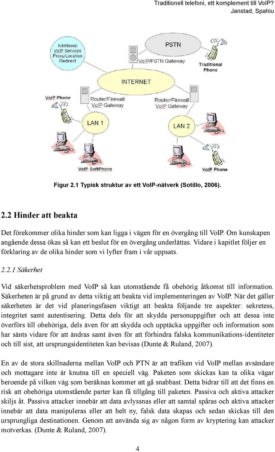 2.1 Säkerhet Vid säkerhetsproblem med VoIP så kan utomstående få obehörig åtkomst till information. Säkerheten är på grund av detta viktig att beakta vid implementeringen av VoIP.