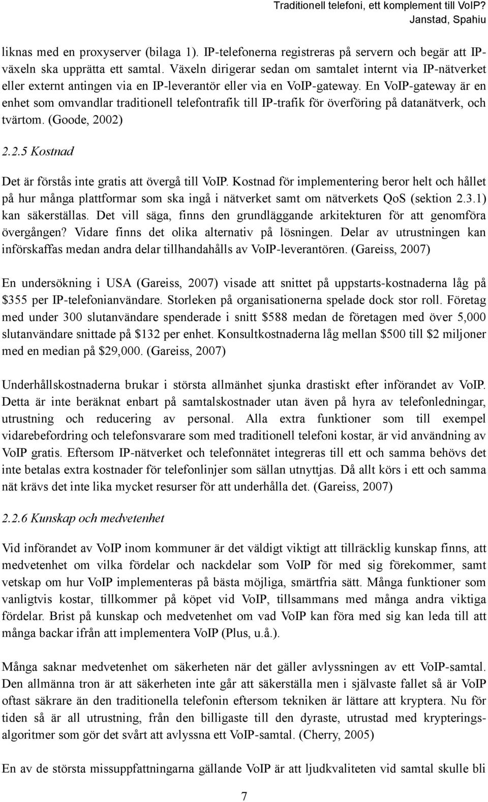 En VoIP-gateway är en enhet som omvandlar traditionell telefontrafik till IP-trafik för överföring på datanätverk, och tvärtom. (Goode, 2002) 2.2.5 Kostnad Det är förstås inte gratis att övergå till VoIP.