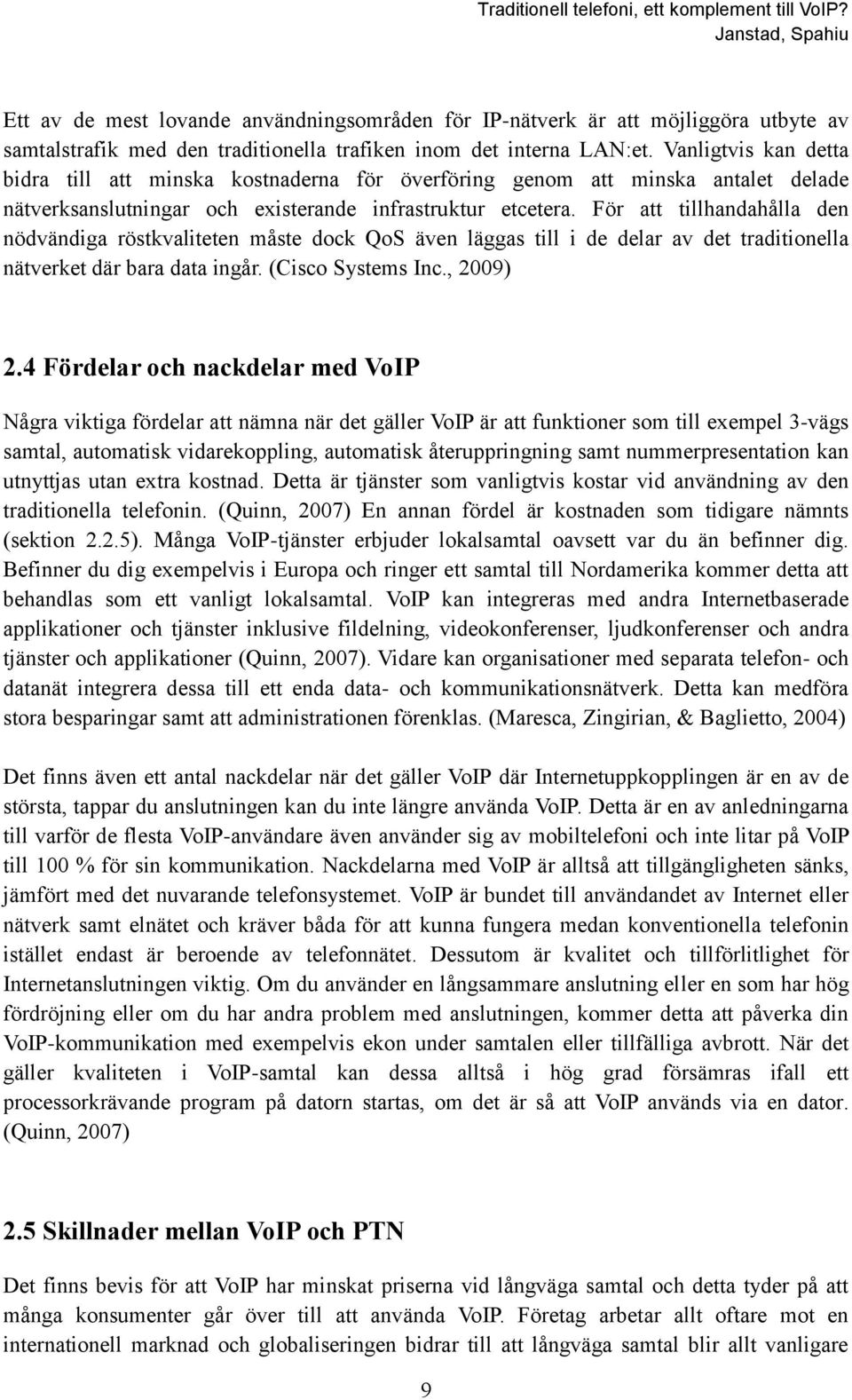 För att tillhandahålla den nödvändiga röstkvaliteten måste dock QoS även läggas till i de delar av det traditionella nätverket där bara data ingår. (Cisco Systems Inc., 2009) 2.