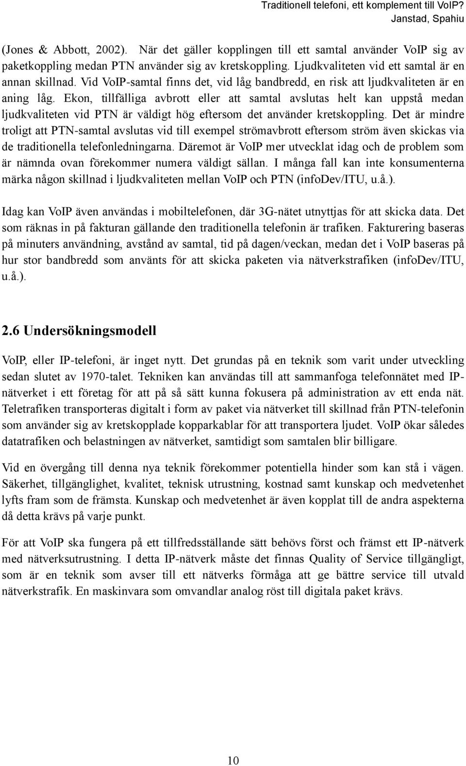 Ekon, tillfälliga avbrott eller att samtal avslutas helt kan uppstå medan ljudkvaliteten vid PTN är väldigt hög eftersom det använder kretskoppling.