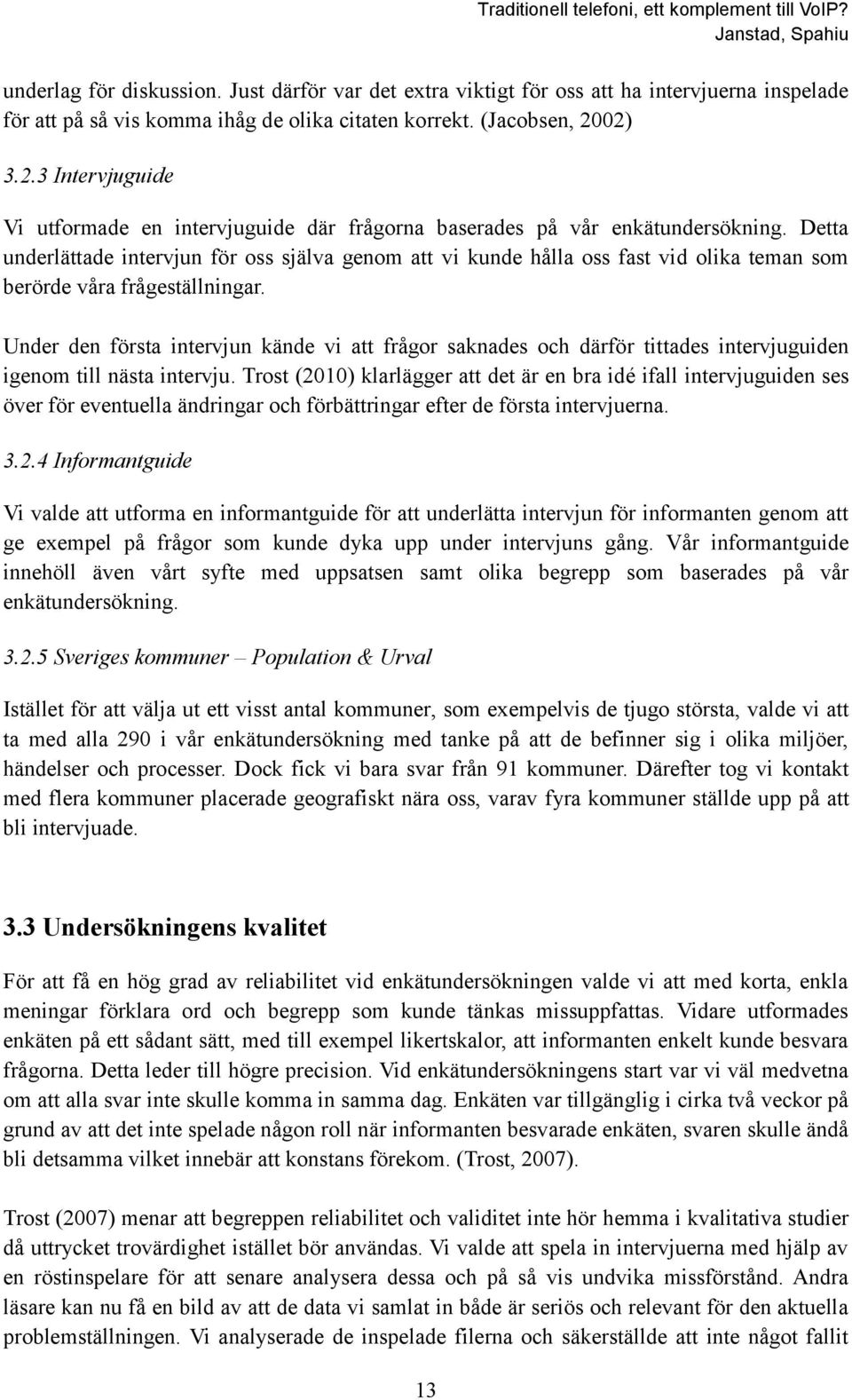 Detta underlättade intervjun för oss själva genom att vi kunde hålla oss fast vid olika teman som berörde våra frågeställningar.