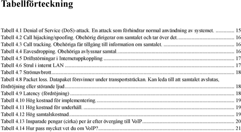 ... 16 Tabell 4.5 Driftstörningar i Internetuppkoppling... 17 Tabell 4.6 Strul i internt LAN... 17 Tabell 4.7 Strömavbrott... 18 Tabell 4.8 Packet loss. Datapaket försvinner under transportsträckan.