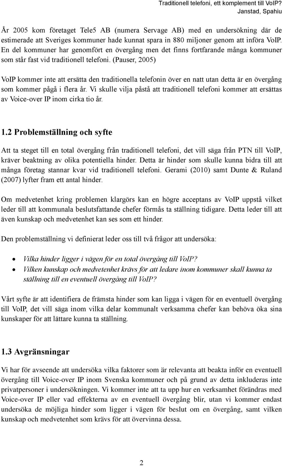 (Pauser, 2005) VoIP kommer inte att ersätta den traditionella telefonin över en natt utan detta är en övergång som kommer pågå i flera år.