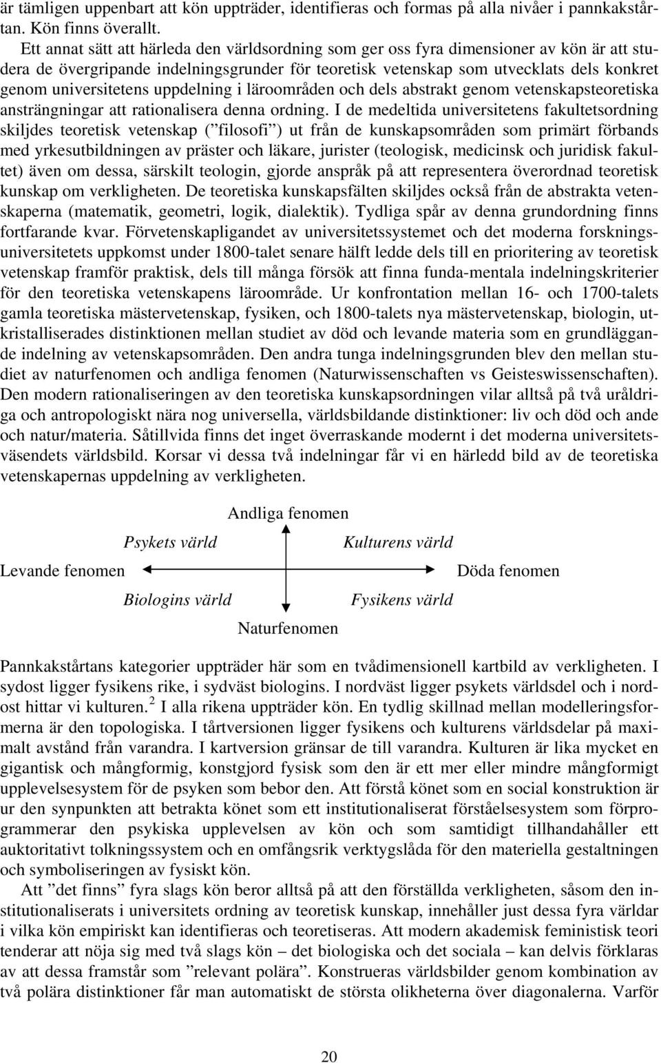 universitetens uppdelning i läroområden och dels abstrakt genom vetenskapsteoretiska ansträngningar att rationalisera denna ordning.