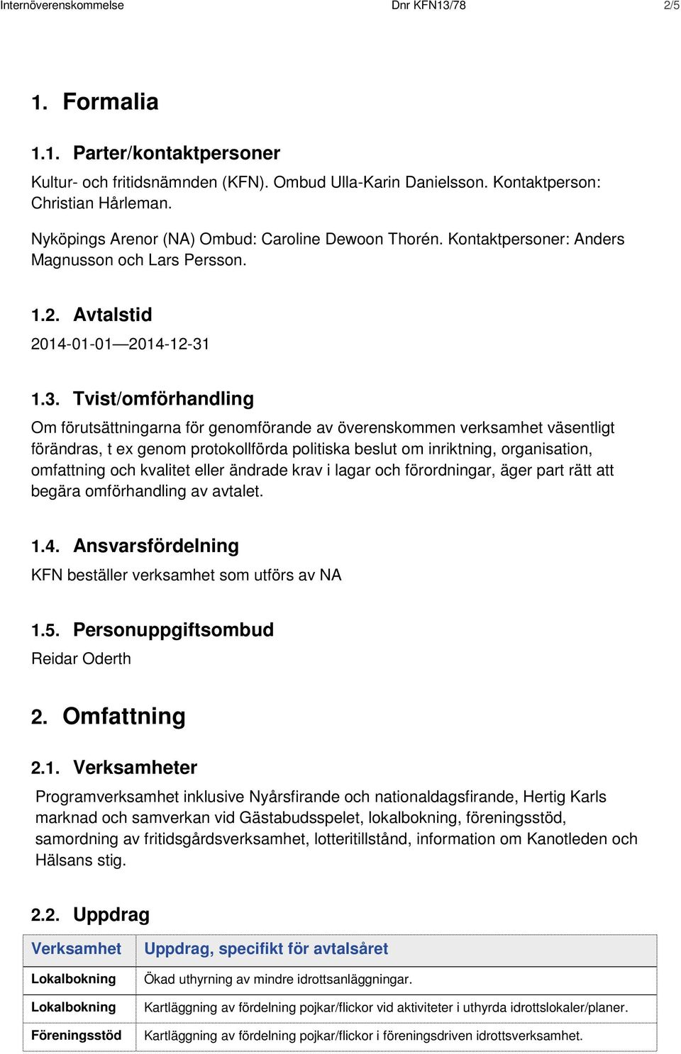 1.3. Tvist/omförhandling Om förutsättningarna för genomförande av överenskommen verksamhet väsentligt förändras, t ex genom protokollförda politiska beslut om inriktning, organisation, omfattning och