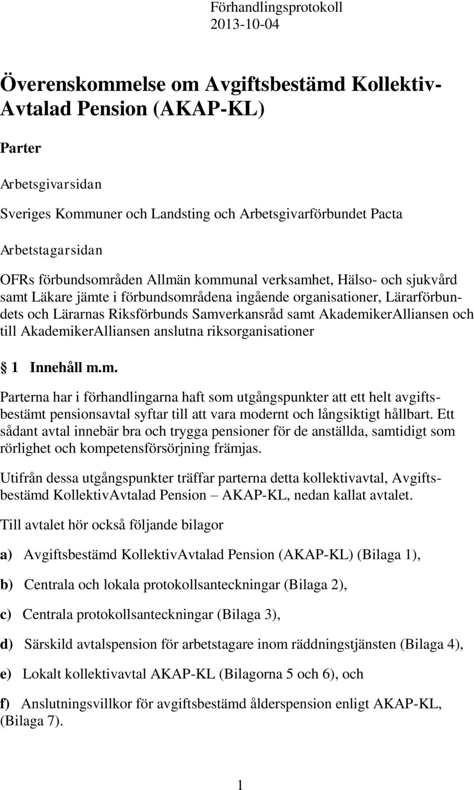 Samverkansråd samt AkademikerAlliansen och till AkademikerAlliansen anslutna riksorganisationer 1 Innehåll m.m. Parterna har i förhandlingarna haft som utgångspunkter att ett helt avgiftsbestämt pensionsavtal syftar till att vara modernt och långsiktigt hållbart.