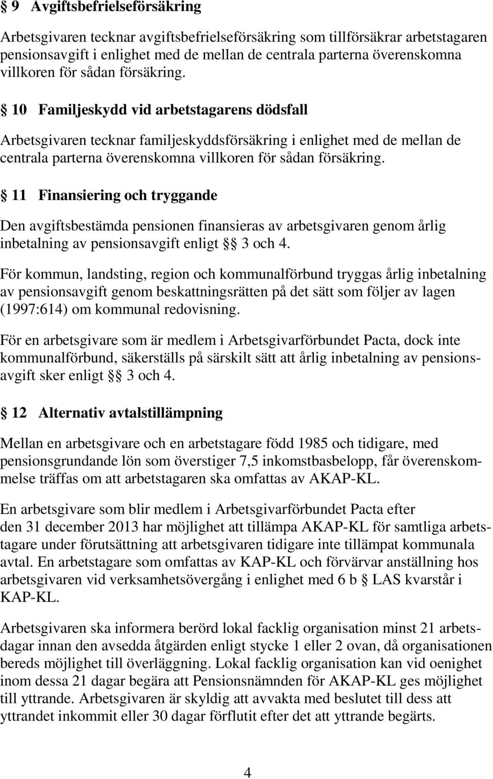 11 Finansiering och tryggande Den avgiftsbestämda pensionen finansieras av arbetsgivaren genom årlig inbetalning av pensionsavgift enligt 3 och 4.