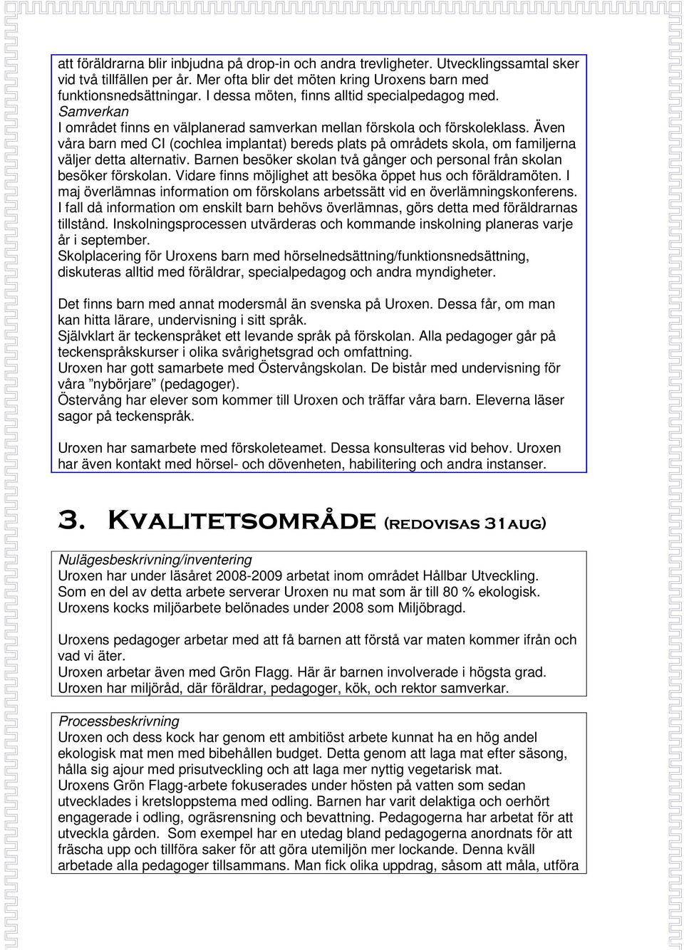 Även våra barn med CI (cochlea implantat) bereds plats på områdets skola, om familjerna väljer detta alternativ. Barnen besöker skolan två gånger och personal från skolan besöker förskolan.