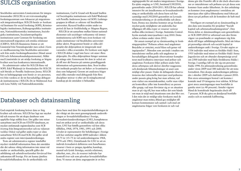 Socialantropologiska institutionen samt Centrum för forskning om internationell migration och etniska relationer (CEIFO).