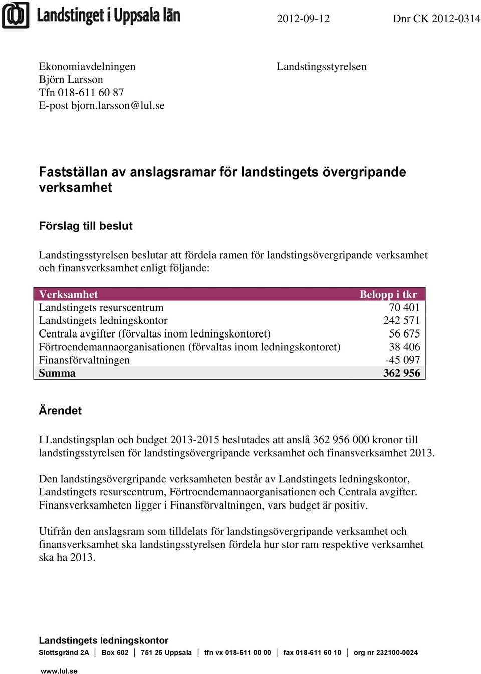 och finansverksamhet enligt följande: Verksamhet Belopp i tkr Landstingets resurscentrum 70 401 Landstingets ledningskontor 242 571 Centrala avgifter (förvaltas inom ledningskontoret) 56 675