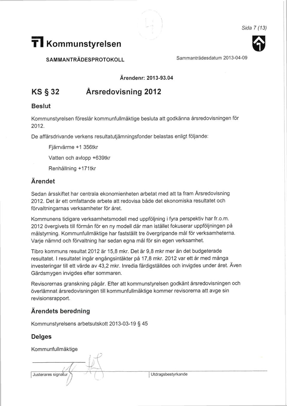 De affärsdrivande verkens resultatutjämningsfonder belastas enligt följande: Fjärrvärme +1 356tkr Vatten och avlopp +639tkr Renhållning +171tkr Ärendet Sedan årsskiftet har centrala ekonomienheten