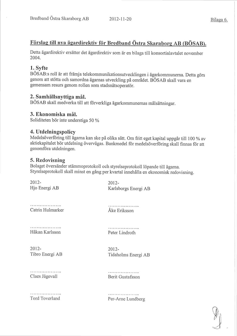 Detta görs genom att stötta och samordna ägarnas utveckling på området. BÖSAB skall vara en gemensam resurs genom rollen som stadsnätsoperatör. 2. Samhällsnyttiga mål.