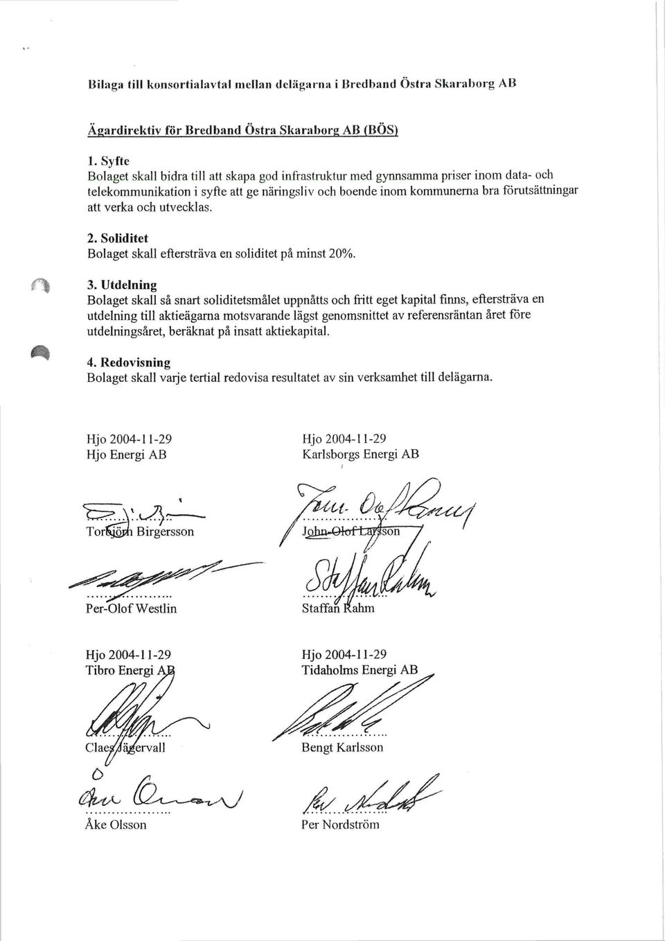 utvecklas. 2. Soliditet Bolaget skall eftersträva en soliditet på minst 20%. 3.