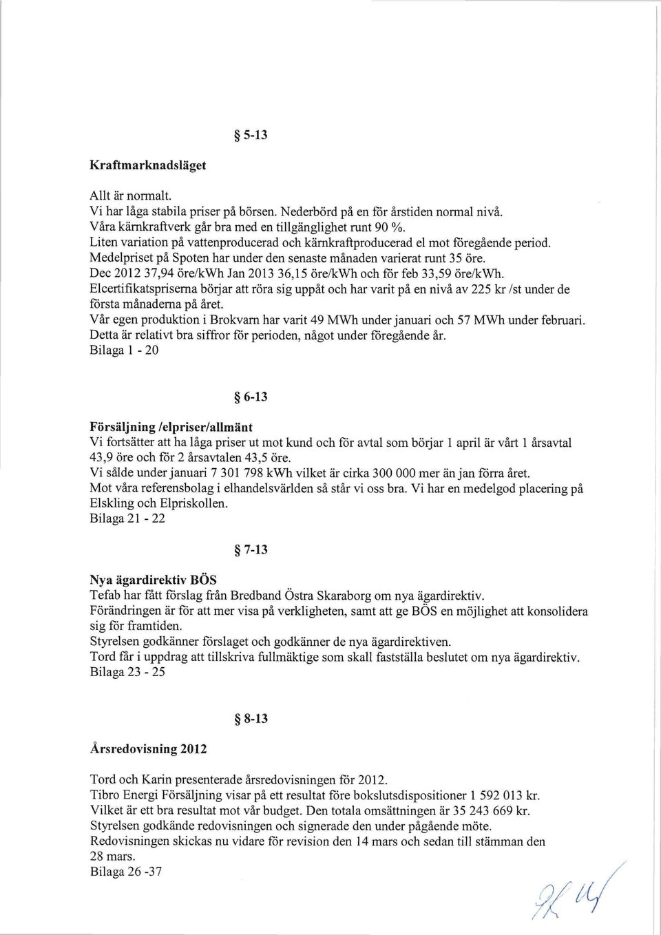 Dec 201237,94 örelkwh Jan 201336,15 örelkwh och får feb 33,59 örelkwh. Elcertifikatspriserna börjar att röra sig uppåt och har varit på en nivå av 225 kr Ist under de fårsta månaderna på året.