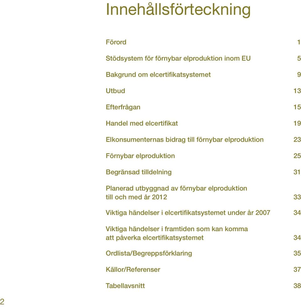 Planerad utbyggnad av förnybar elproduktion till och med år 2012 33 Viktiga händelser i elcertifikatsystemet under år 2007 34 Viktiga