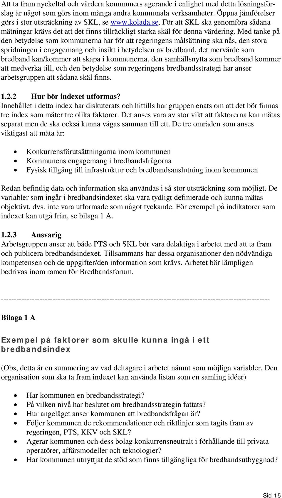 Med tanke på den betydelse som kommunerna har för att regeringens målsättning ska nås, den stora spridningen i engagemang och insikt i betydelsen av bredband, det mervärde som bredband kan/kommer att