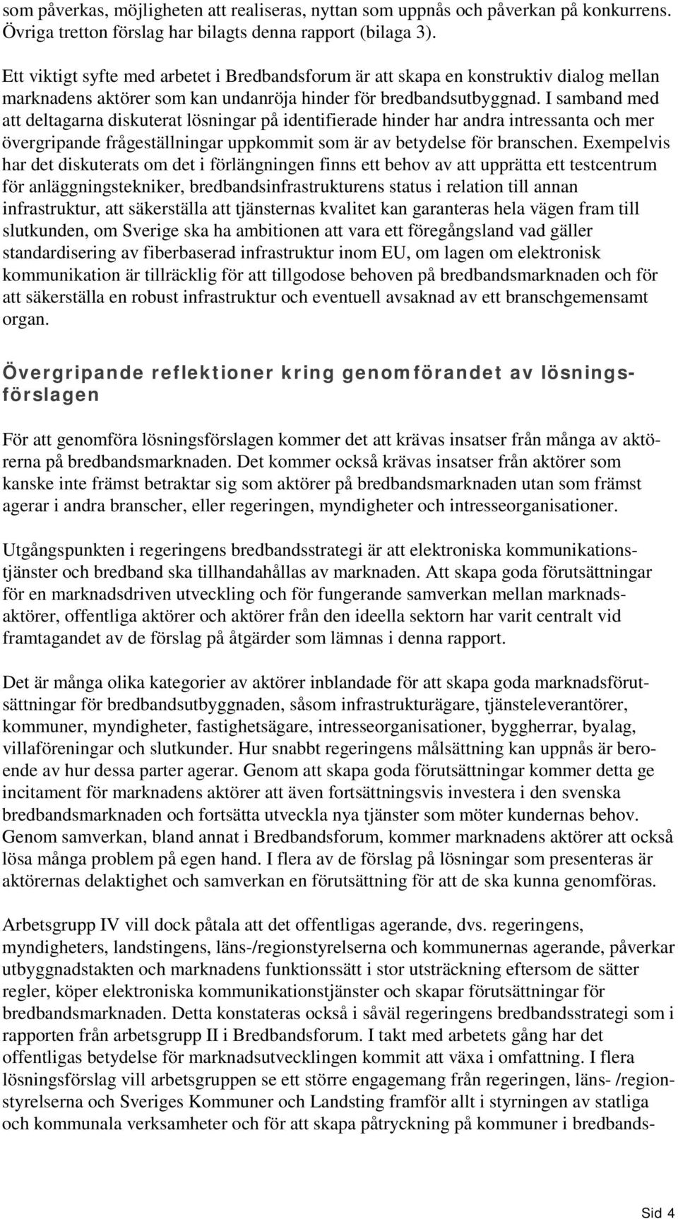 I samband med att deltagarna diskuterat lösningar på identifierade hinder har andra intressanta och mer övergripande frågeställningar uppkommit som är av betydelse för branschen.