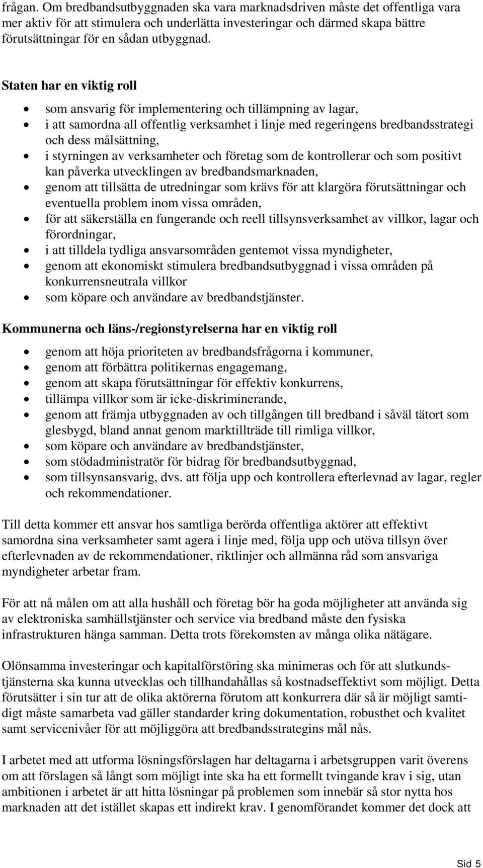 Staten har en viktig roll som ansvarig för implementering och tillämpning av lagar, i att samordna all offentlig verksamhet i linje med regeringens bredbandsstrategi och dess målsättning, i