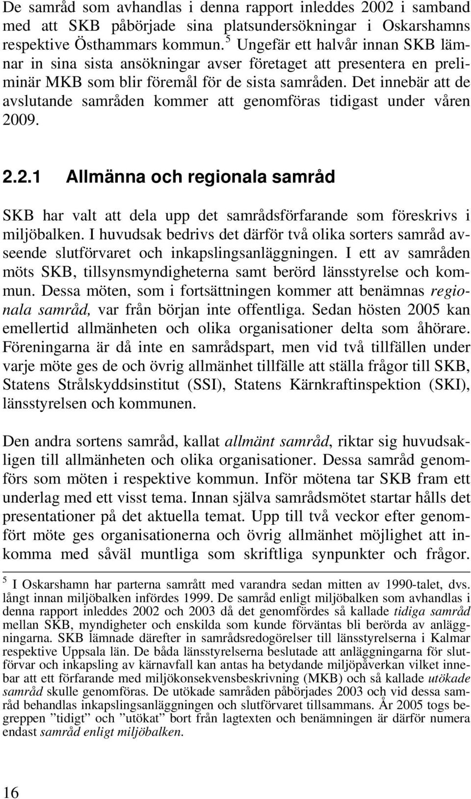 Det innebär att de avslutande samråden kommer att genomföras tidigast under våren 2009. 2.2.1 Allmänna och regionala samråd SKB har valt att dela upp det samrådsförfarande som föreskrivs i miljöbalken.