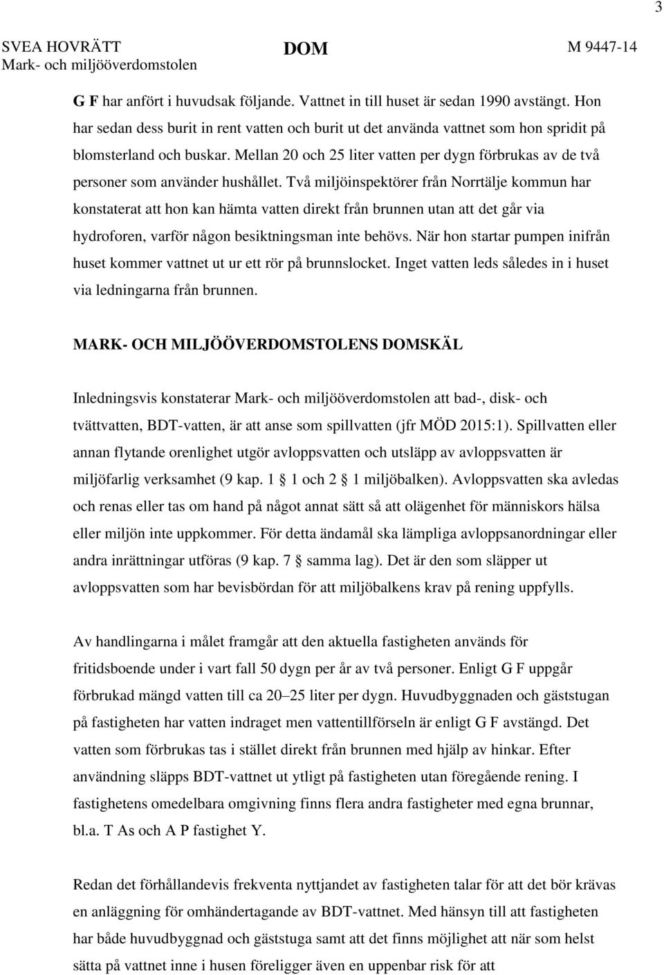 Mellan 20 och 25 liter vatten per dygn förbrukas av de två personer som använder hushållet.