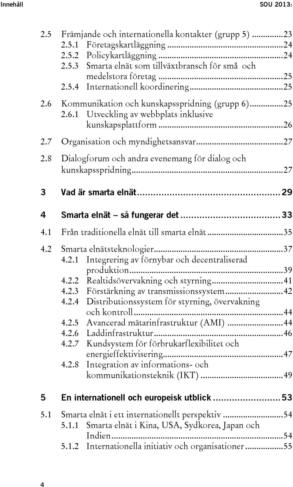 7 Organisation och myndighetsansvar... 27 2.8 Dialogforum och andra evenemang för dialog och kunskapsspridning... 27 3 Vad är smarta elnät... 29 4 Smarta elnät så fungerar det... 33 4.