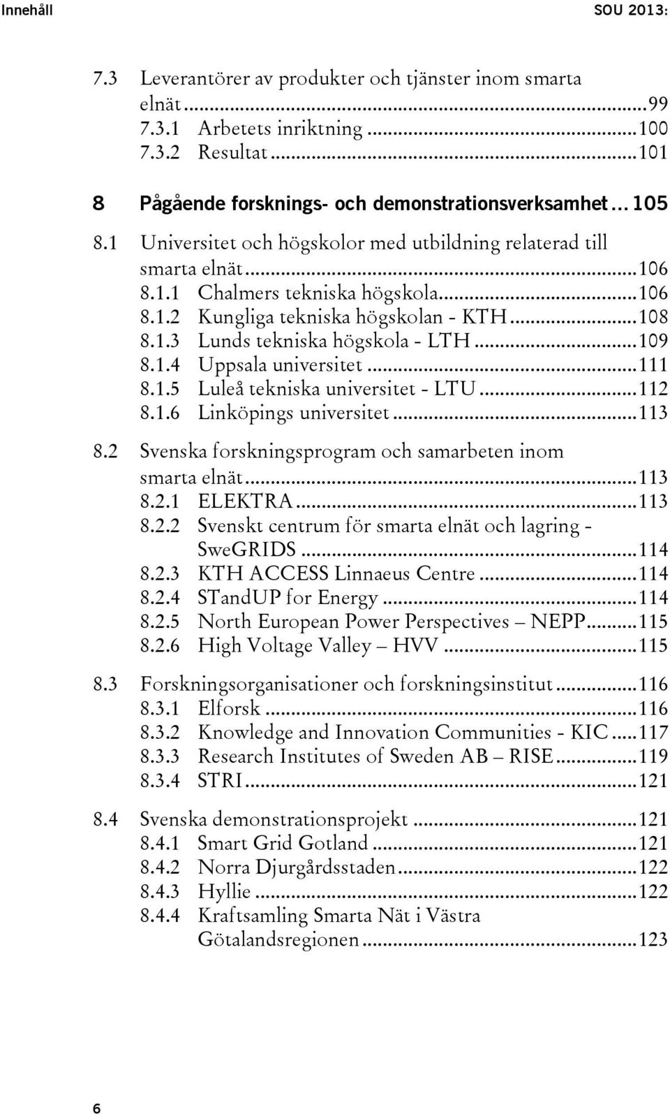 .. 109 8.1.4 Uppsala universitet... 111 8.1.5 Luleå tekniska universitet - LTU... 112 8.1.6 Linköpings universitet... 113 8.2 Svenska forskningsprogram och samarbeten inom smarta elnät... 113 8.2.1 ELEKTRA.