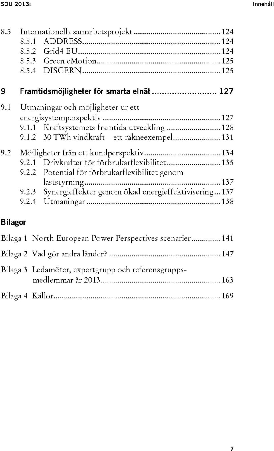 2 Möjligheter från ett kundperspektiv... 134 9.2.1 Drivkrafter för förbrukarflexibilitet... 135 9.2.2 Potential för förbrukarflexibilitet genom laststyrning... 137 9.2.3 Synergieffekter genom ökad energieffektivisering.