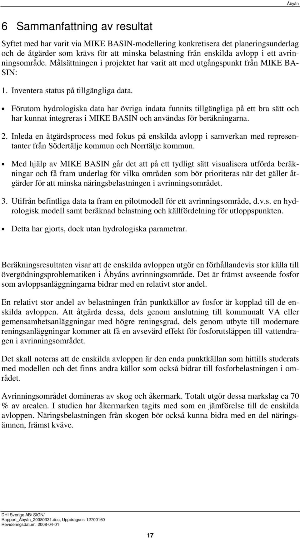 Förutom hydrologiska data har övriga indata funnits tillgängliga på ett bra sätt och har kunnat integreras i MIKE BASIN och användas för beräkningarna. 2.