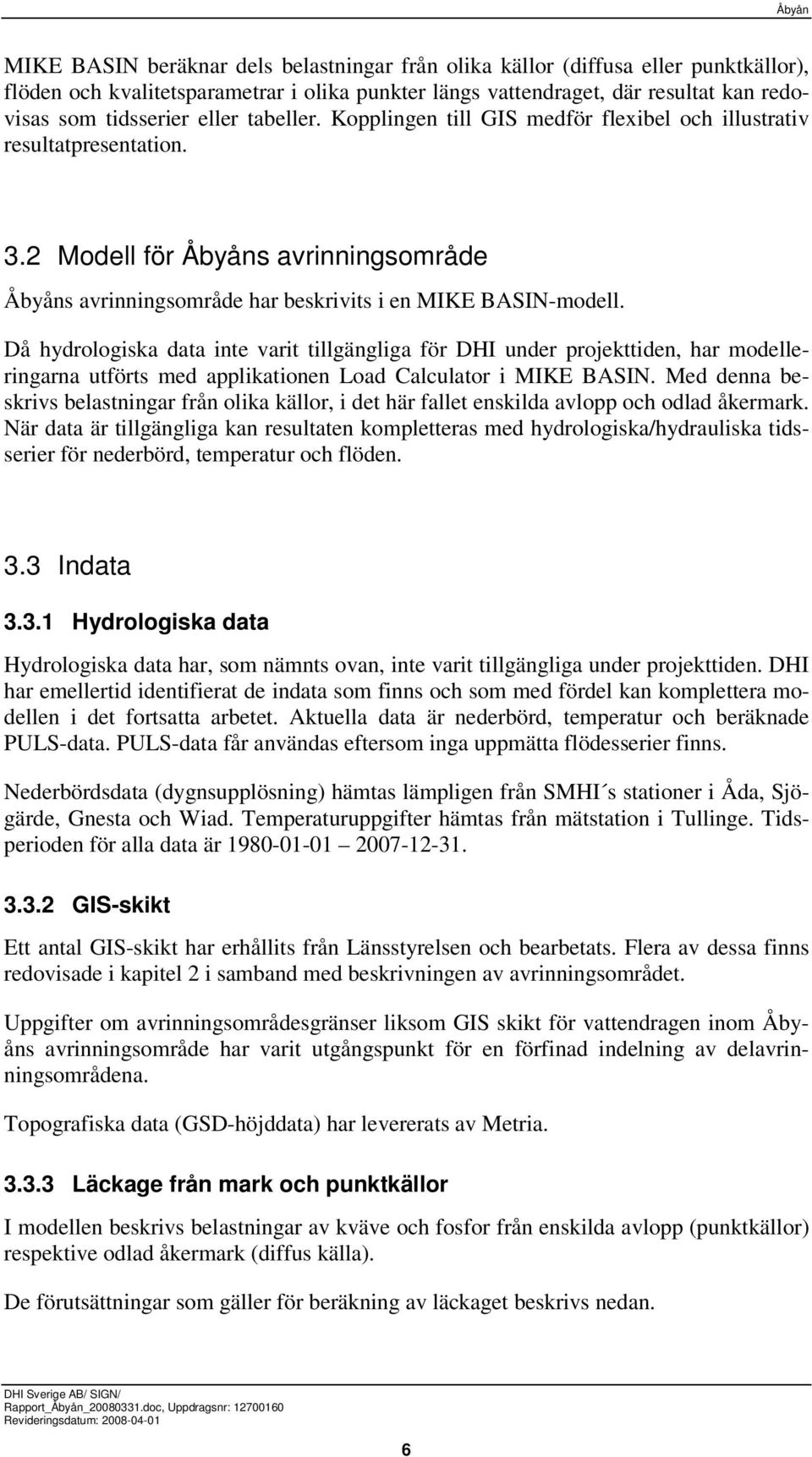 Då hydrologiska data inte varit tillgängliga för DHI under projekttiden, har modelleringarna utförts med applikationen Load Calculator i MIKE BASIN.