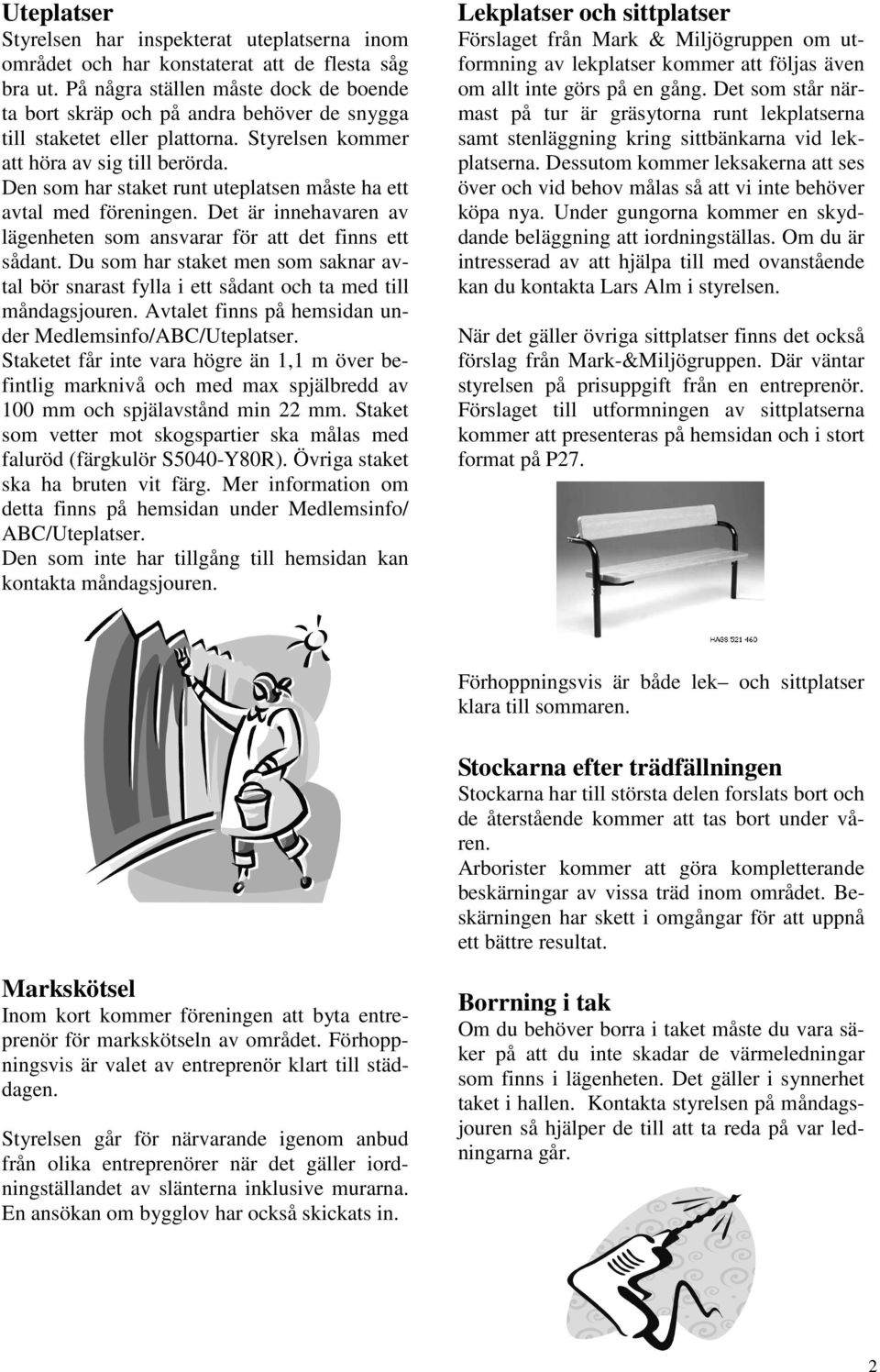 Den som har staket runt uteplatsen måste ha ett avtal med föreningen. Det är innehavaren av lägenheten som ansvarar för att det finns ett sådant.