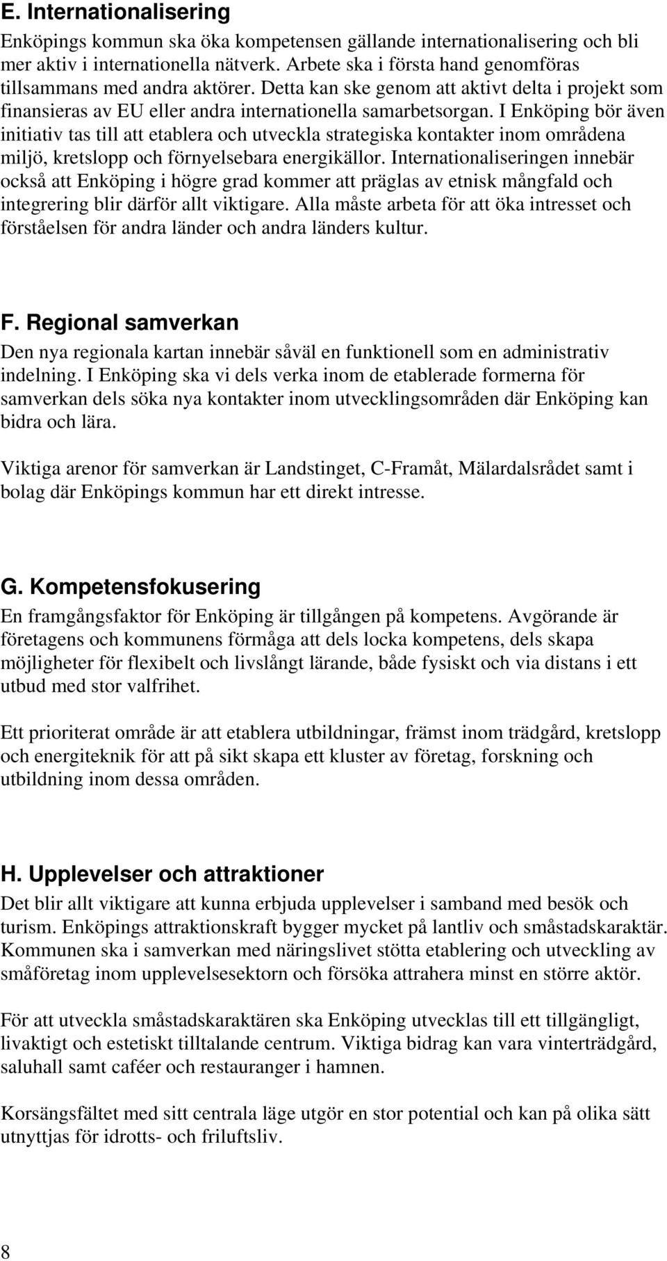 I Enköping bör även initiativ tas till att etablera och utveckla strategiska kontakter inom områdena miljö, kretslopp och förnyelsebara energikällor.