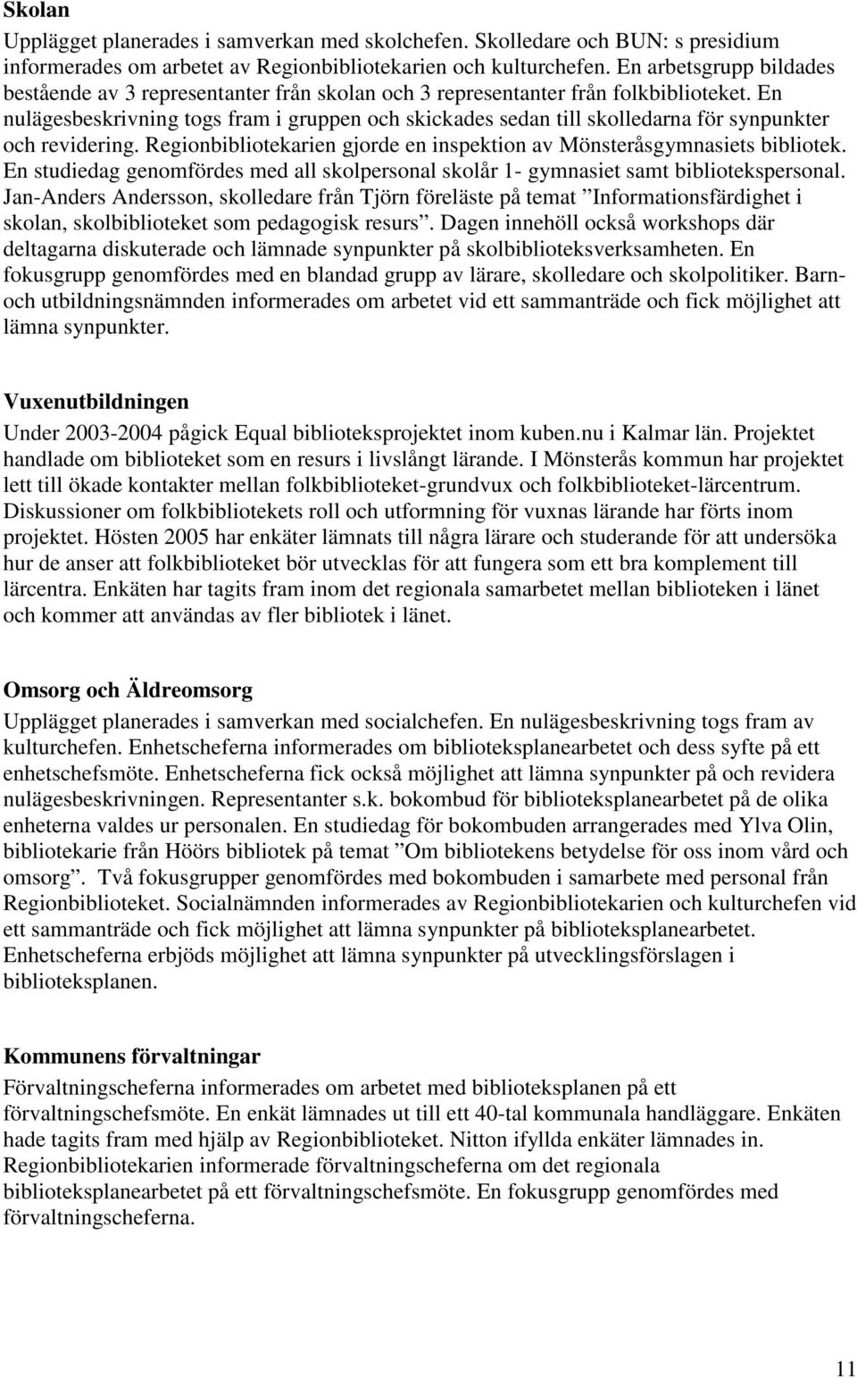 En nulägesbeskrivning togs fram i gruppen och skickades sedan till skolledarna för synpunkter och revidering. Regionbibliotekarien gjorde en inspektion av Mönsteråsgymnasiets bibliotek.