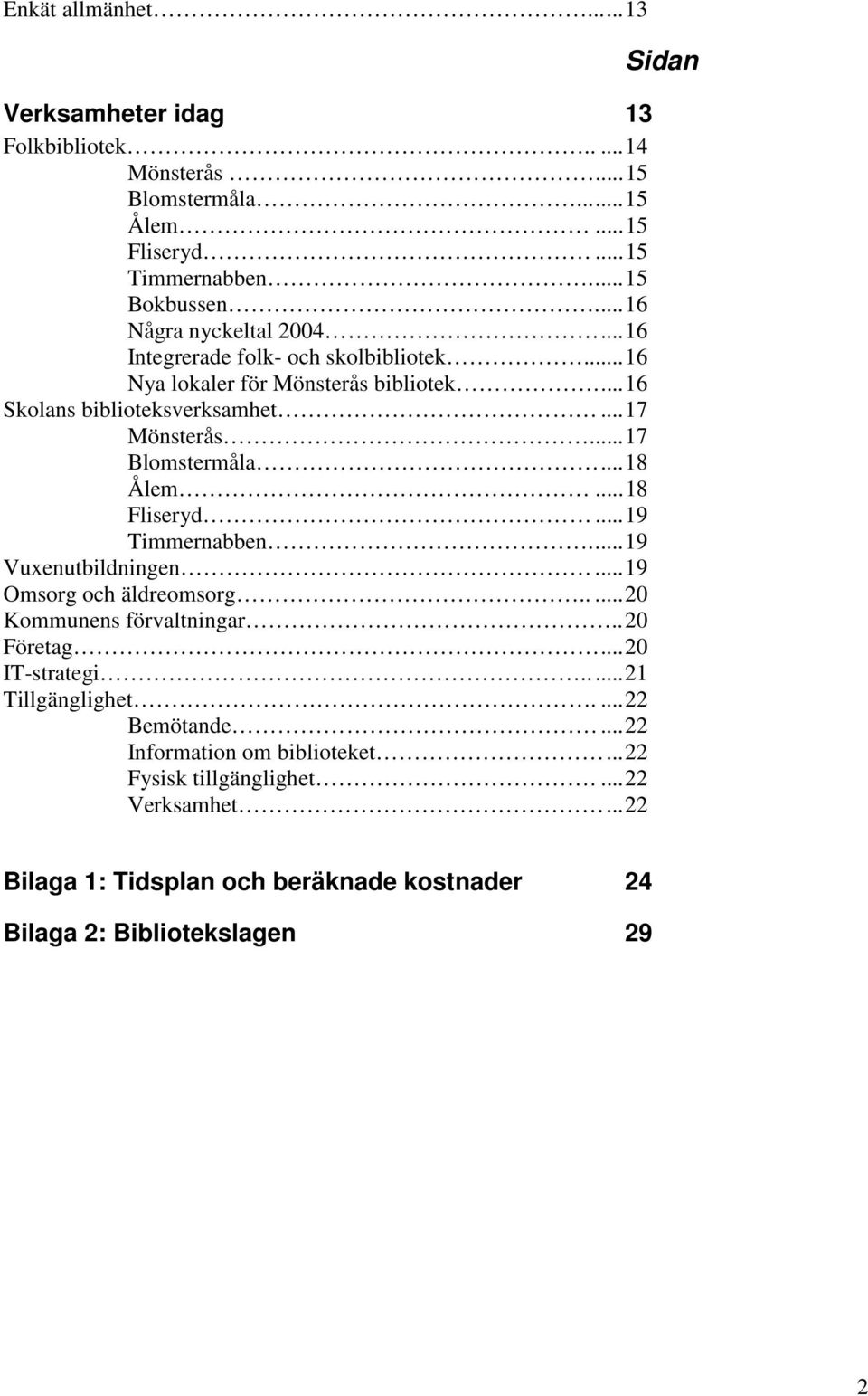 ..17 Blomstermåla...18 Ålem...18 Fliseryd...19 Timmernabben...19 Vuxenutbildningen...19 Omsorg och äldreomsorg.....20 Kommunens förvaltningar..20 Företag...20 IT-strategi.