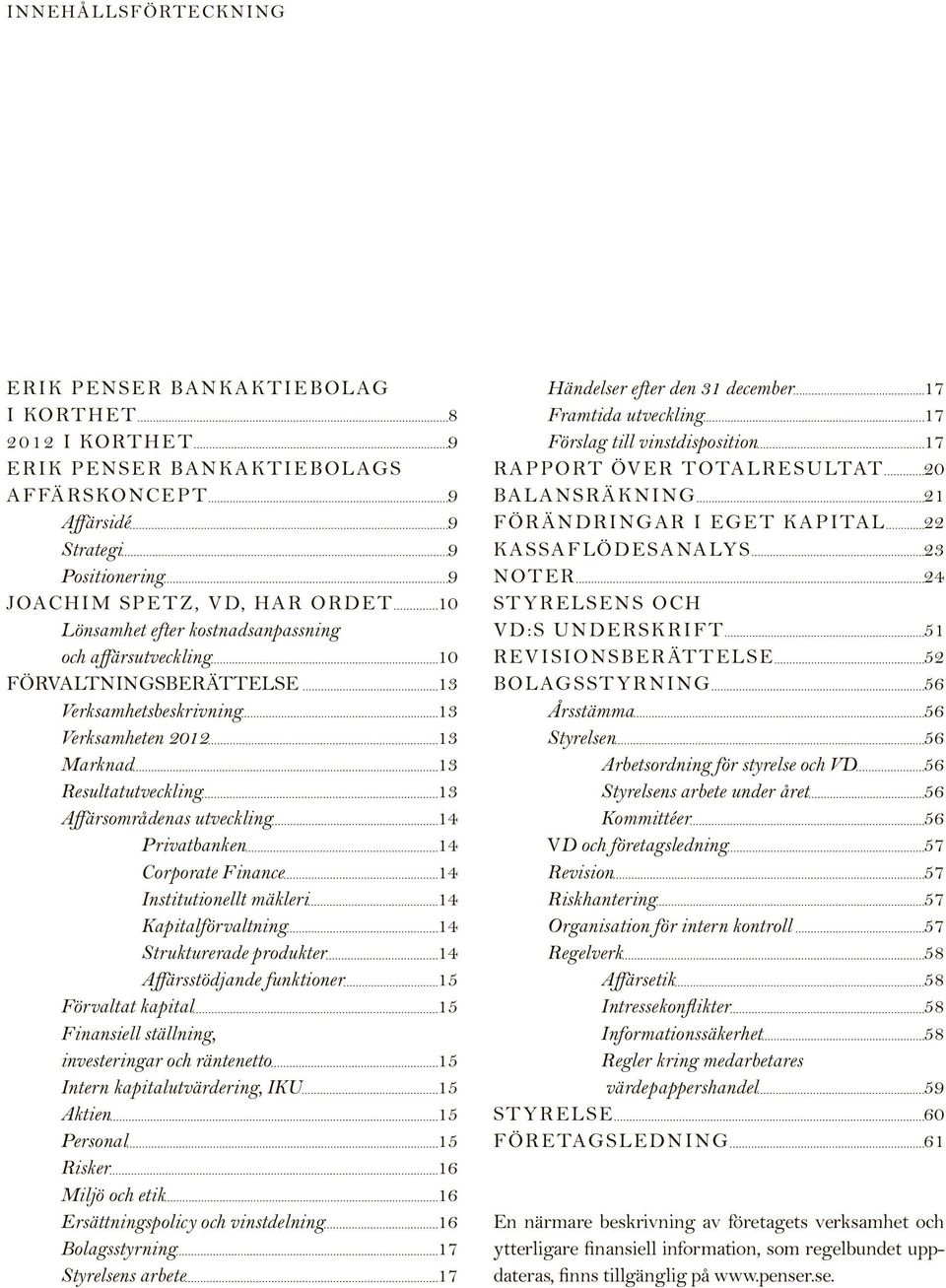 Privatbanken 14 Corporate Finance 14 Institutionellt mäkleri 14 Kapitalförvaltning 14 Strukturerade produkter 14 Affärsstödjande funktioner 15 Förvaltat kapital 15 Finansiell ställning, investeringar