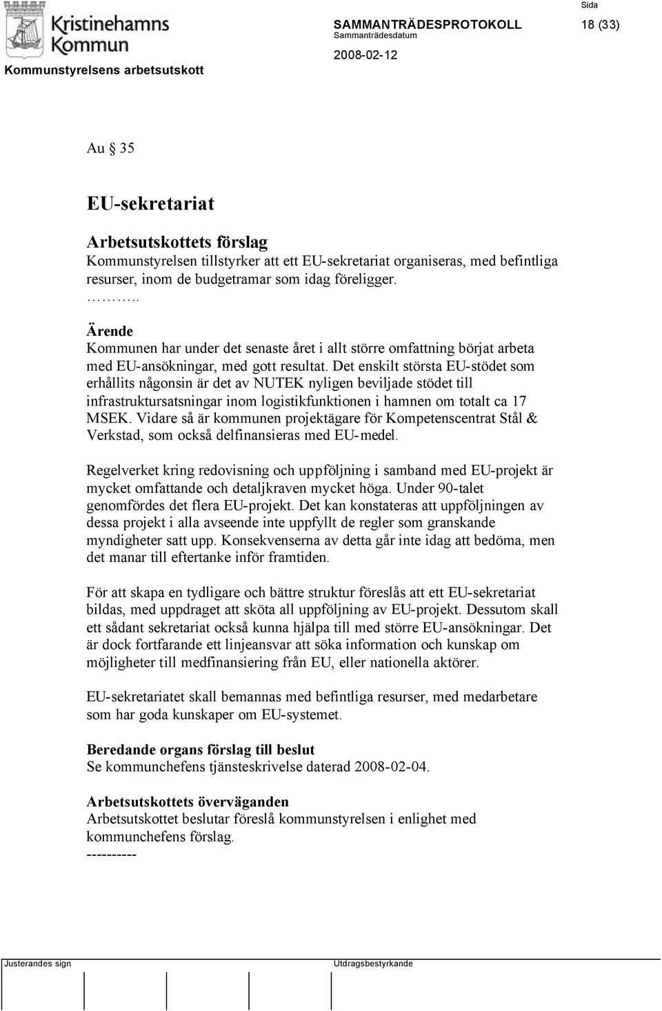 Det enskilt största EU-stödet som erhållits någonsin är det av NUTEK nyligen beviljade stödet till infrastruktursatsningar inom logistikfunktionen i hamnen om totalt ca 17 MSEK.