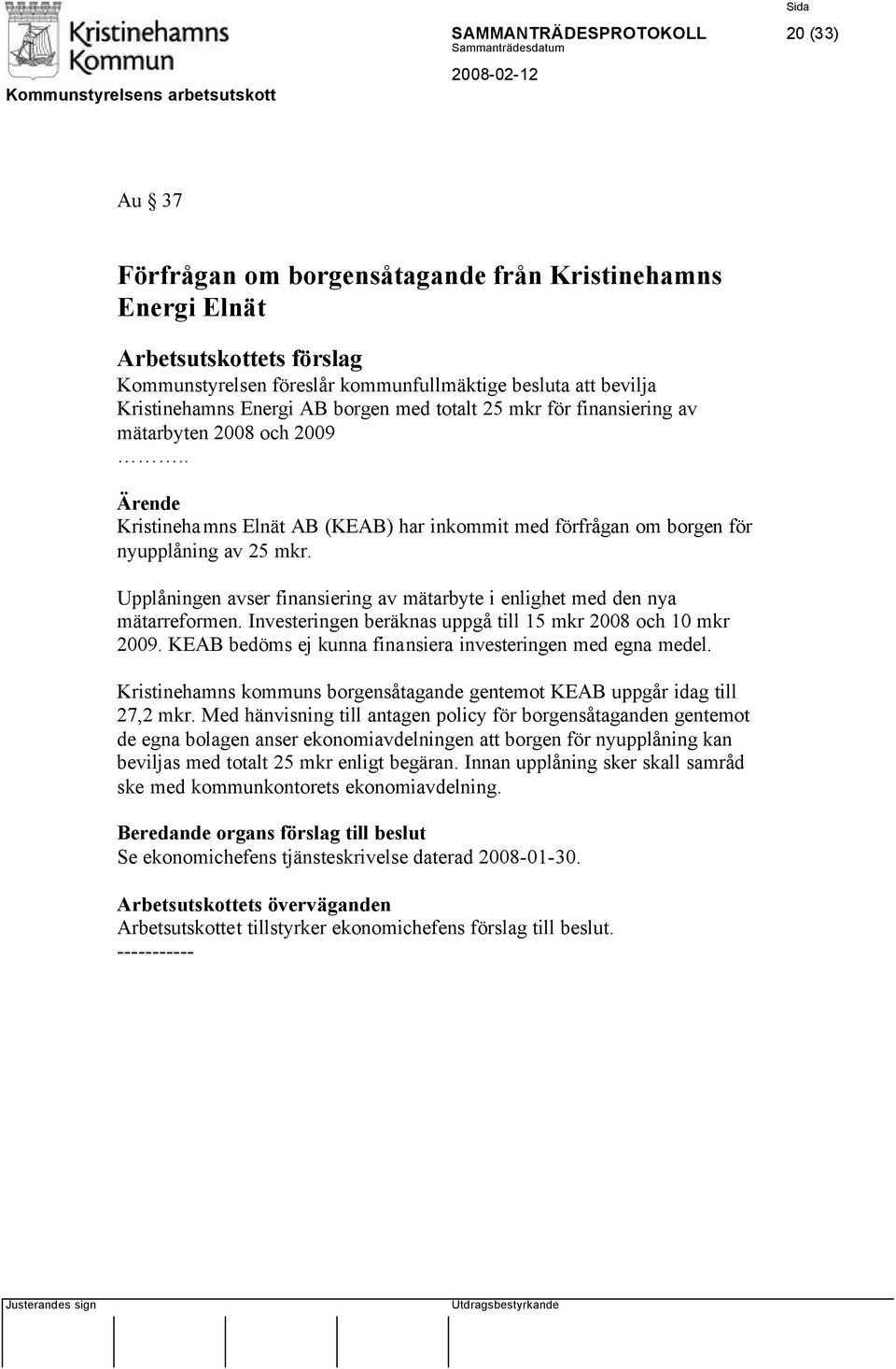 Upplåningen avser finansiering av mätarbyte i enlighet med den nya mätarreformen. Investeringen beräknas uppgå till 15 mkr 2008 och 10 mkr 2009.