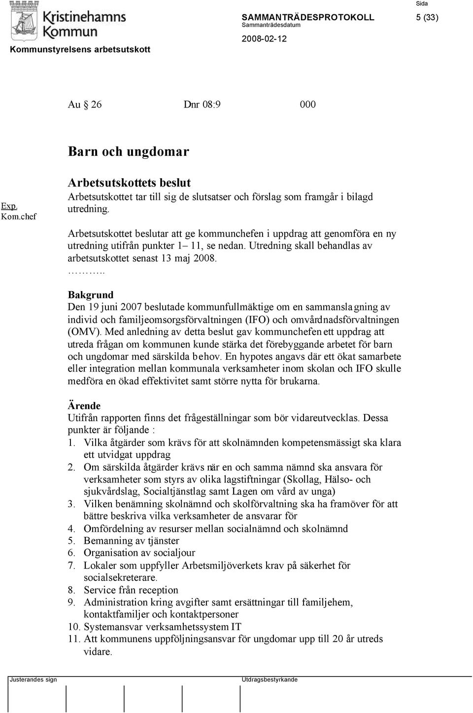 .. Bakgrund Den 19 juni 2007 beslutade kommunfullmäktige om en sammanslagning av individ och familjeomsorgsförvaltningen (IFO) och omvårdnadsförvaltningen (OMV).