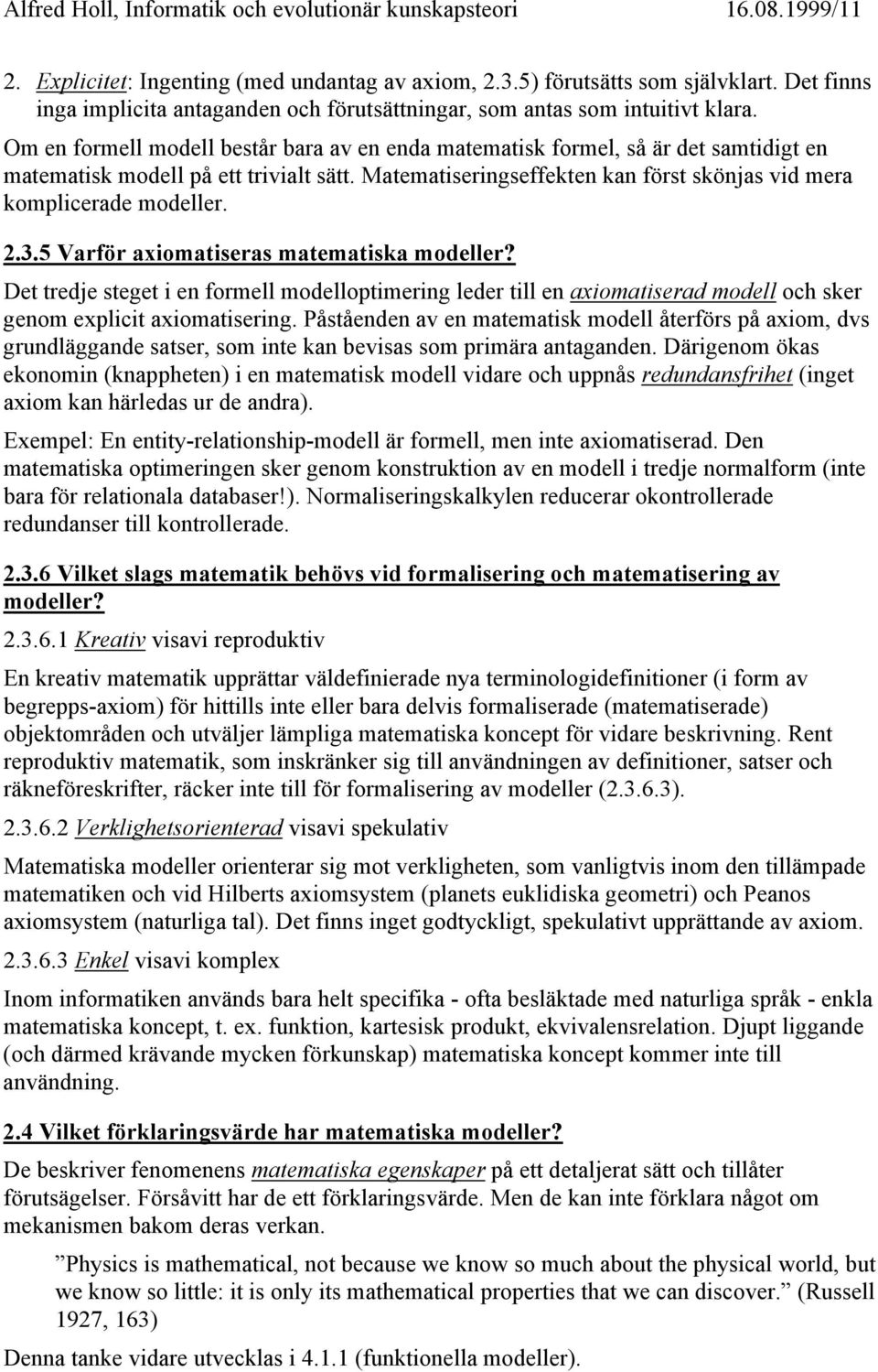 Om en formell modell består bara av en enda matematisk formel, så är det samtidigt en matematisk modell på ett trivialt sätt. Matematiseringseffekten kan först skönjas vid mera komplicerade modeller.