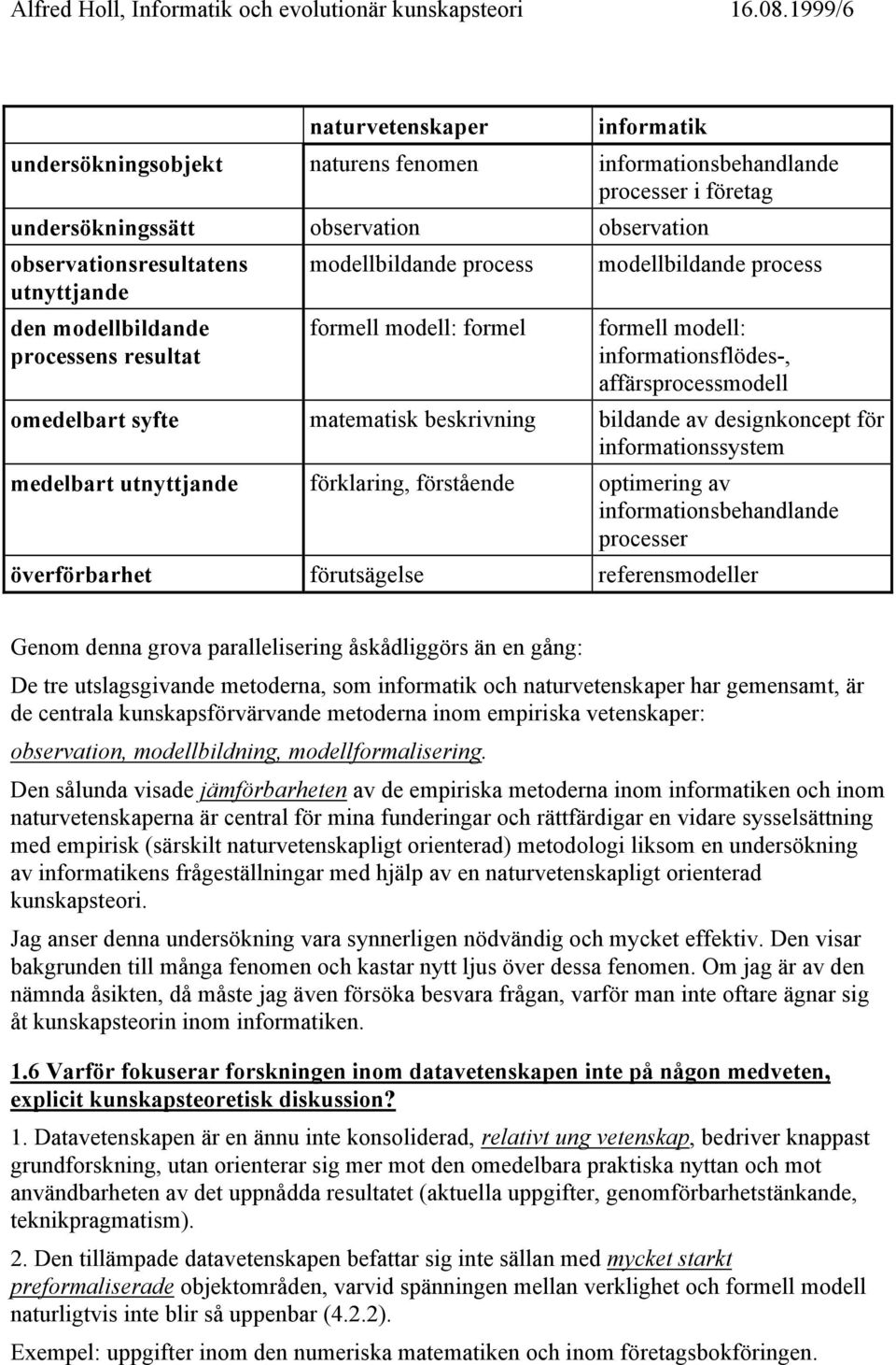 process modellbildande process utnyttjande den modellbildande processens resultat formell modell: formel formell modell: informationsflödes-, affärsprocessmodell omedelbart syfte matematisk