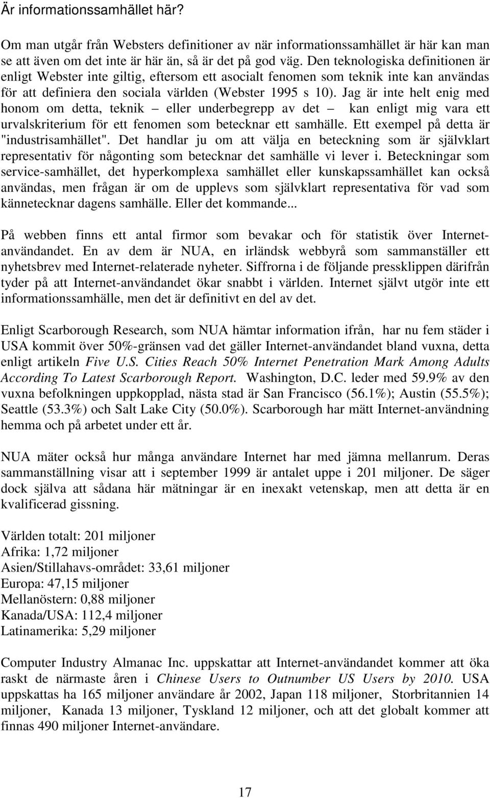 Jag är inte helt enig med honom om detta, teknik eller underbegrepp av det kan enligt mig vara ett urvalskriterium för ett fenomen som betecknar ett samhälle.