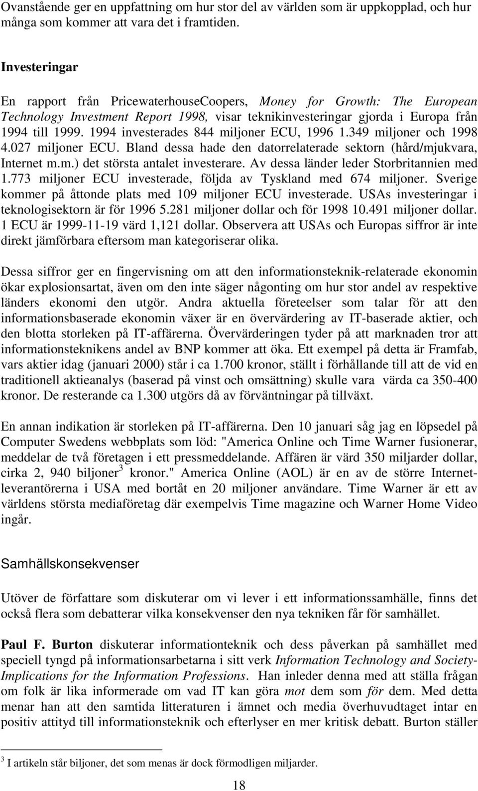 1994 investerades 844 miljoner ECU, 1996 1.349 miljoner och 1998 4.027 miljoner ECU. Bland dessa hade den datorrelaterade sektorn (hård/mjukvara, Internet m.m.) det största antalet investerare.