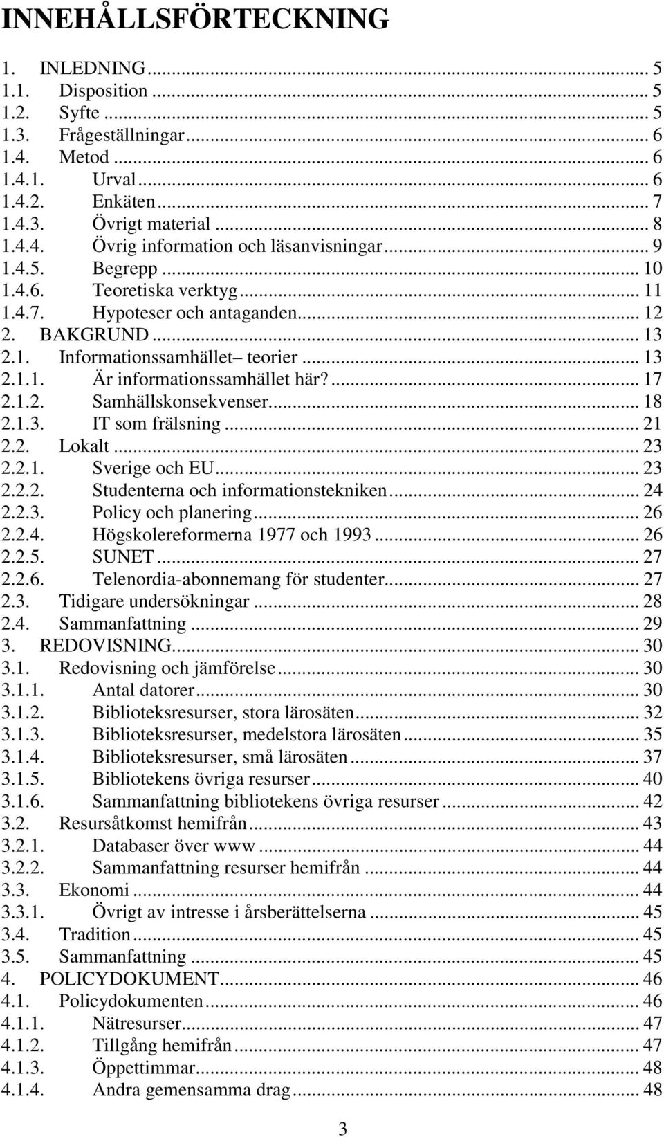 1.2. Samhällskonsekvenser... 18 2.1.3. IT som frälsning... 21 2.2. Lokalt... 23 2.2.1. Sverige och EU... 23 2.2.2. Studenterna och informationstekniken... 24 2.2.3. Policy och planering... 26 2.2.4. Högskolereformerna 1977 och 1993.