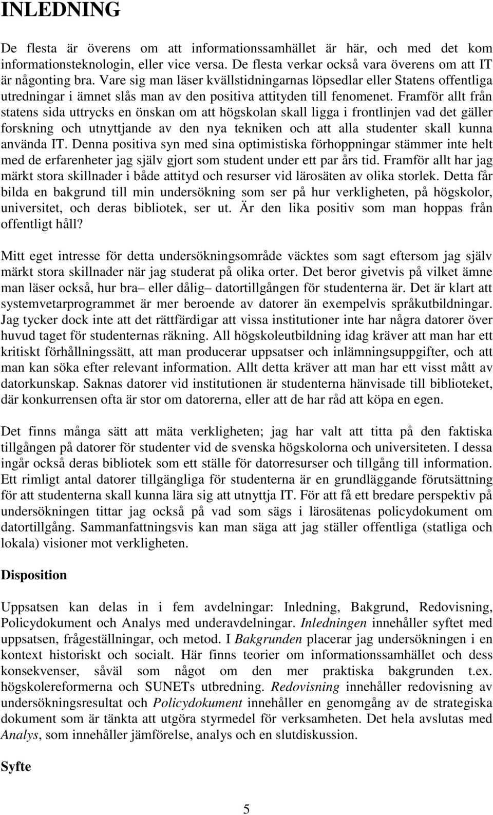 Framför allt från statens sida uttrycks en önskan om att högskolan skall ligga i frontlinjen vad det gäller forskning och utnyttjande av den nya tekniken och att alla studenter skall kunna använda IT.