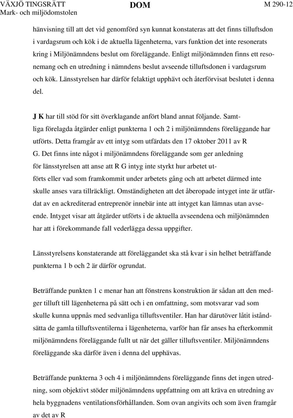 Länsstyrelsen har därför felaktigt upphävt och återförvisat beslutet i denna del. 5 J K har till stöd för sitt överklagande anfört bland annat följande.