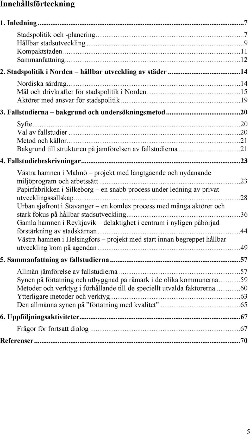 ..20 Val av fallstudier...20 Metod och källor...21 Bakgrund till strukturen på jämförelsen av fallstudierna...21 4. Fallstudiebeskrivningar.