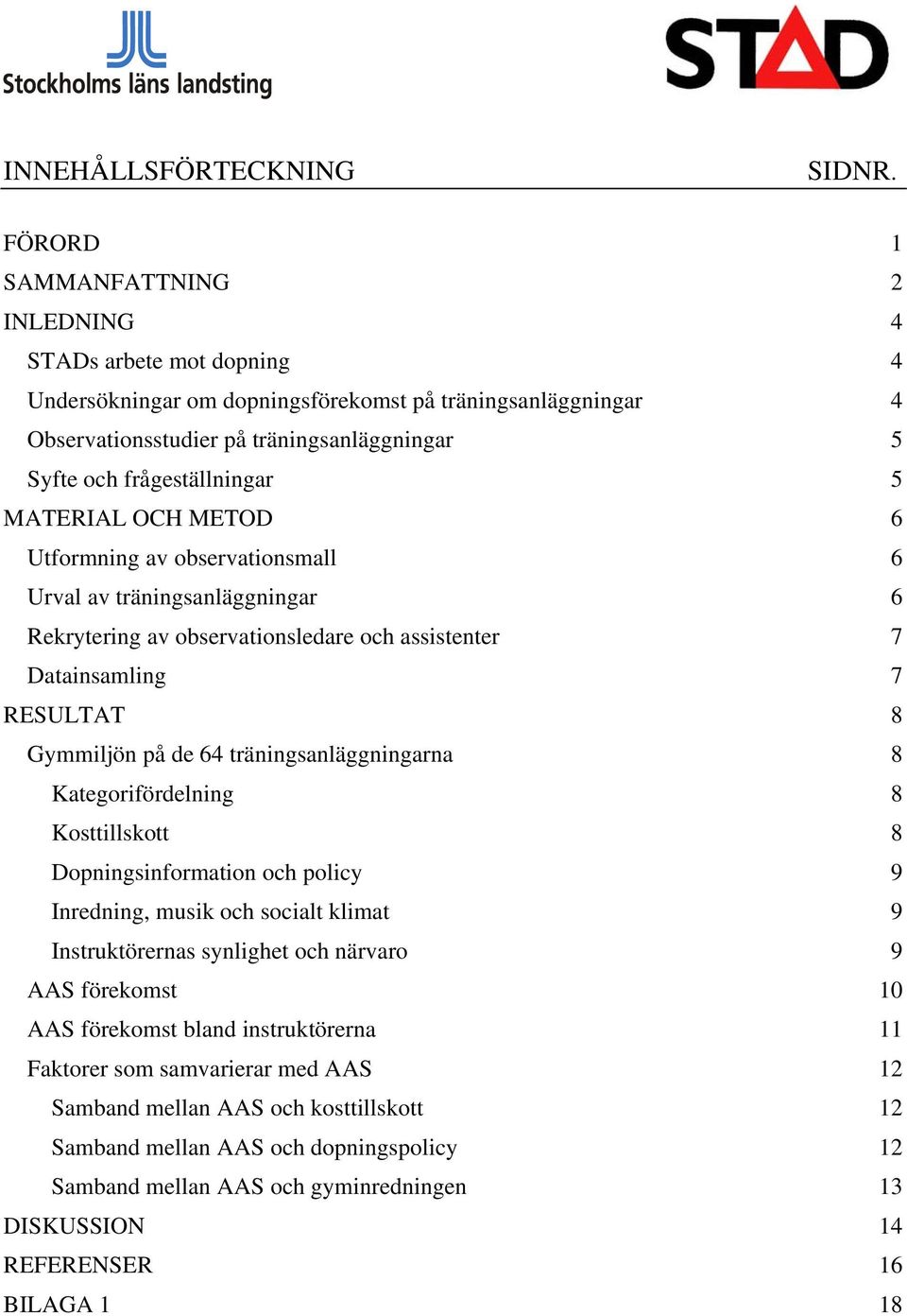 5 MATERIAL OCH METOD 6 Utformning av observationsmall 6 Urval av träningsanläggningar 6 Rekrytering av observationsledare och assistenter 7 Datainsamling 7 RESULTAT 8 Gymmiljön på de 64